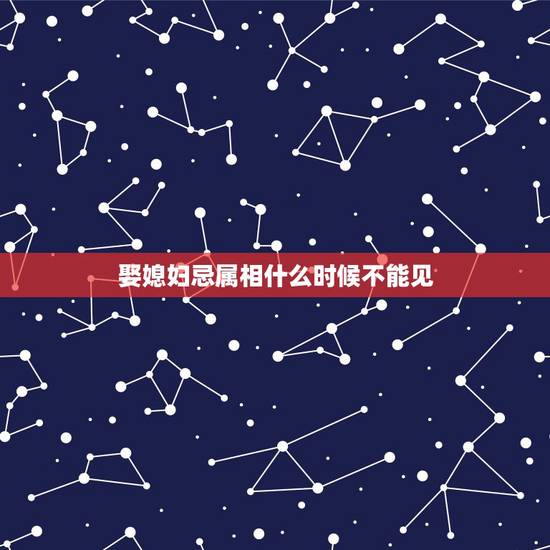 娶媳妇忌属相什么时候不能见,属马的人结婚是不能见什么属相 娶媳妇忌属相什么时候不能见,属马的人结婚是不能见什么属相