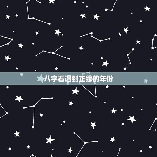 八字看遇到正缘的年份,八字怎么看正缘份何时出现 八字看遇到正缘的年份,八字怎么看正缘份何时出现