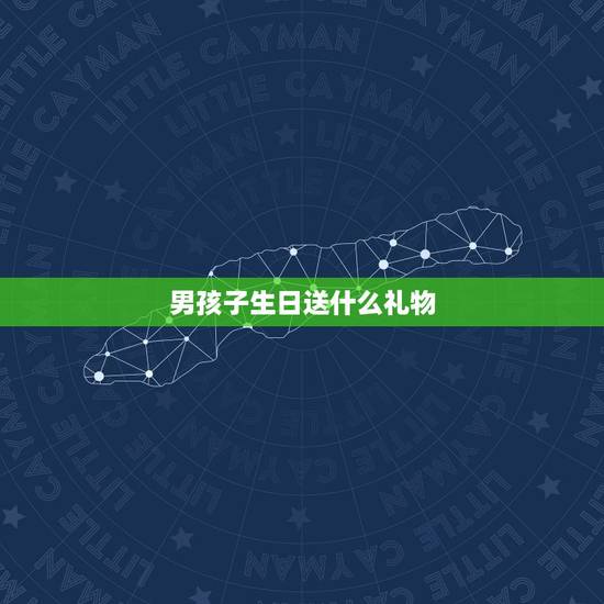 男孩子生日送什么礼物，送男孩子生日礼物应该送什么啊