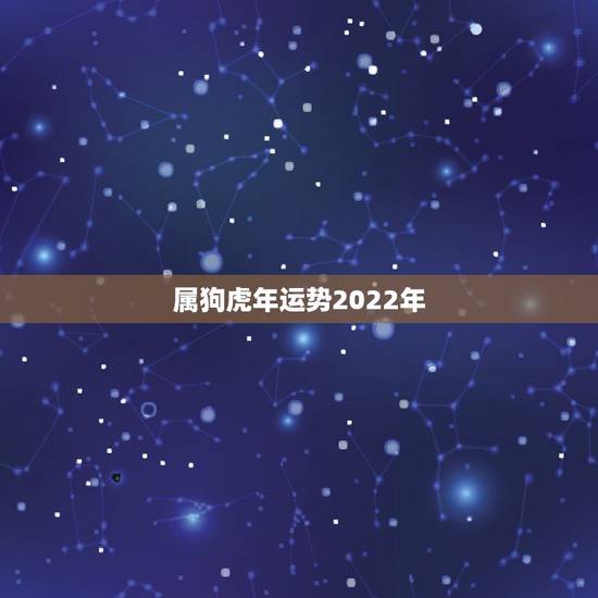 属狗虎年运势2022年，82年属狗女2022年怎么样