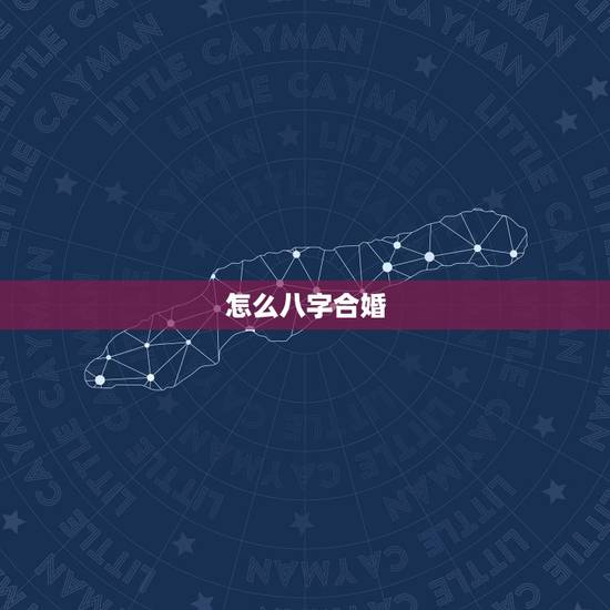 怎么八字合婚,八字合婚怎么才算合啊 怎么八字合婚,八字合婚怎么才算合啊