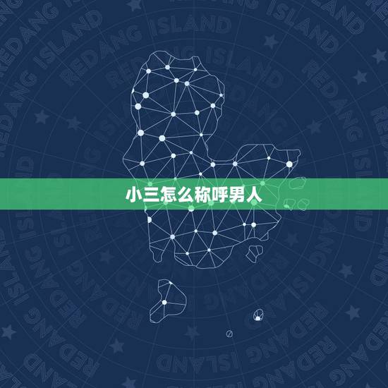 小三怎么称呼男人，女人是第三者就叫小三。那男人是第三者，那叫什么？