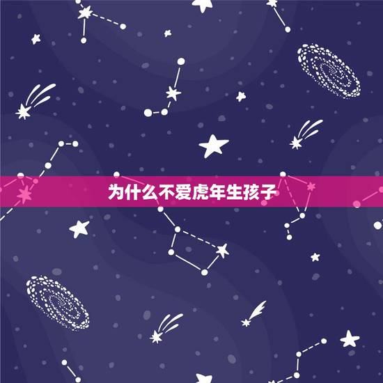 为什么不爱虎年生孩子,生肖中虎好像很特别 很多人都不愿意在虎年生孩子 为什么不爱虎年生孩子,生肖中虎好像很特别 很多人都不愿意在虎年生孩子