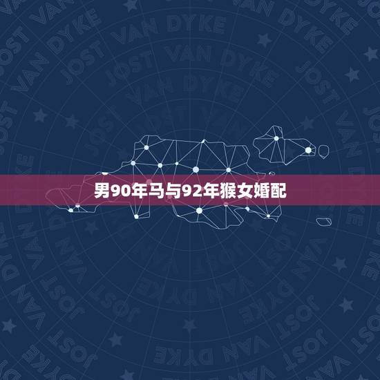 男90年马与92年猴女婚配，1990男马与1992年猴婚姻配吗