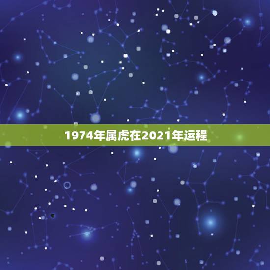 1974年属虎在2021年运程，74年属虎男2021年运势及运程每月运