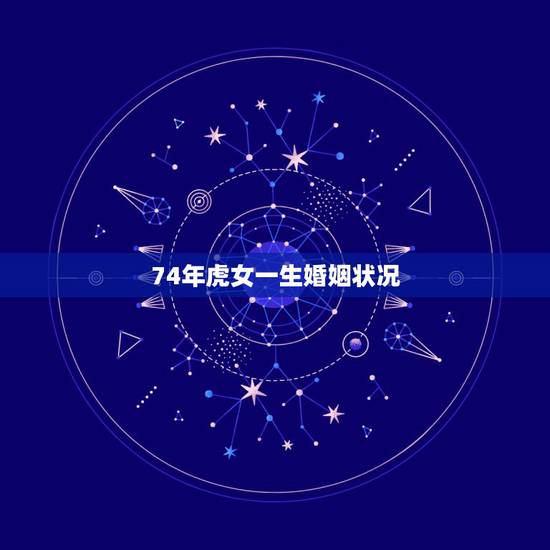 74年虎女一生婚姻状况，74年属虎射手女人一生的爱情与命运