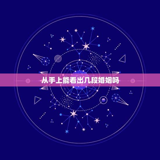 从手上能看出几段婚姻吗,看手相怎么能看出自己有几段婚姻 从手上能看出几段婚姻吗,看手相怎么能看出自己有几段婚姻