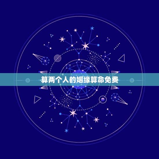 算两个人的姻缘算命免费，算两个人的姻缘