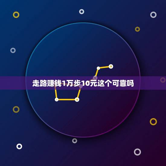 走路赚钱1万步10元这个可靠吗，走路赚钱1万步10元