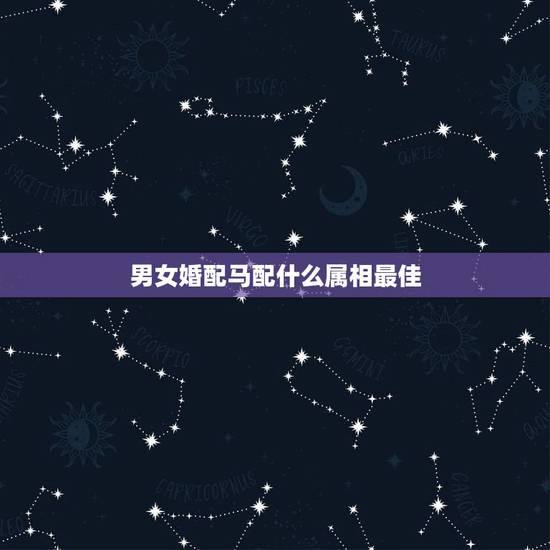 男女婚配马配什么属相最佳，属马的和什么属相最配 属马的属相婚配表