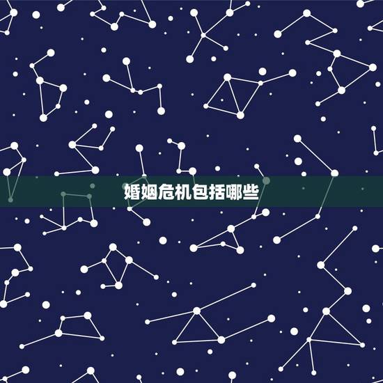 婚姻危机包括哪些，婚姻中有哪些危机？