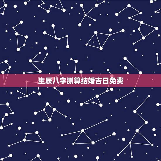 生辰八字测算结婚吉日免费,生辰八字怎么算结婚吉日 生辰八字测算结婚吉日免费,生辰八字怎么算结婚吉日