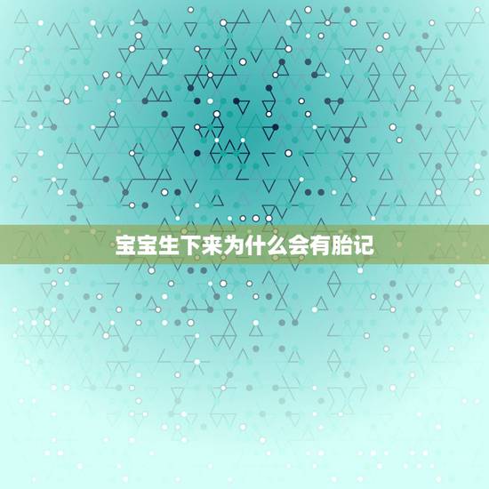 宝宝生下来为什么会有胎记，宝宝生下来脸上有胎记，这种应该怎么办？