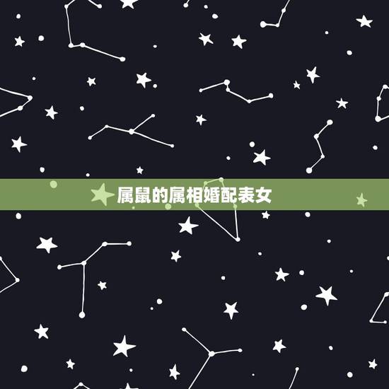 属鼠的属相婚配表女,属鼠的属相婚配表大全 属鼠的属相婚配表女,属鼠的属相婚配表大全