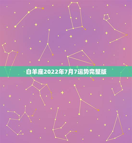 白羊座2022年7月7运势完整版，2021年7月白羊座事业成功率高吗