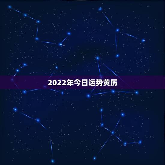 2022年今日运势黄历，今天日子好不好老黄历查询