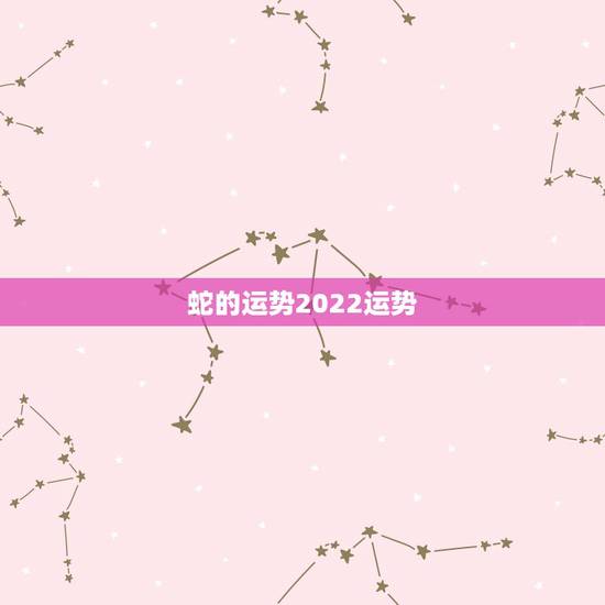 蛇的运势2022运势,2021蛇人全年运势如何 蛇的运势2022运势,2021蛇人全年运势如何