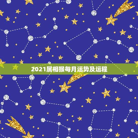 2021属相猴每月运势及运程，2021年属猴人的全年运势