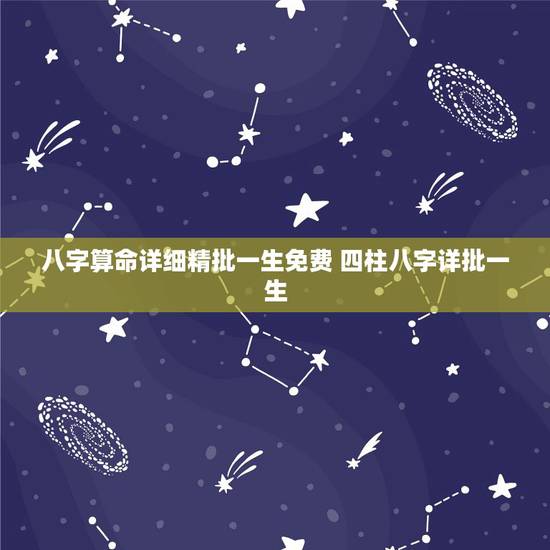 八字算命详细精批一生免费 四柱八字详批一生 八字算命详细精批一生免费 四柱八字详批一生