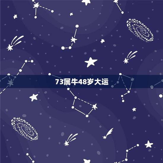 73属牛48岁大运，73年属牛何时走大运