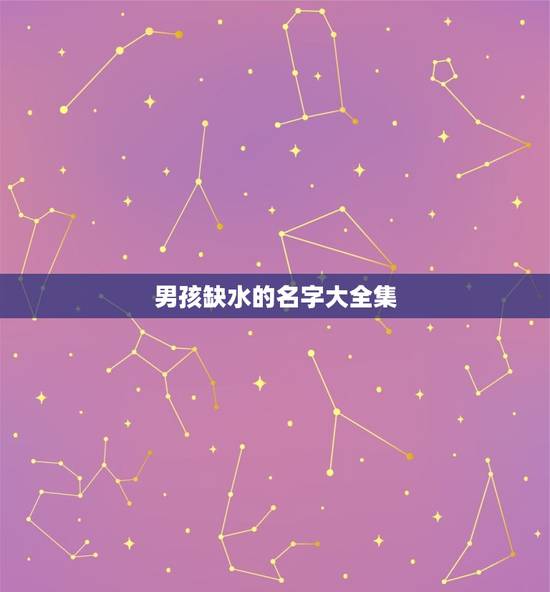 男孩缺水的名字大全集(介绍男孩缺水名字的含义和起源)