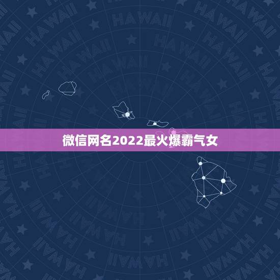微信网名2022最火爆霸气女，个性微信网名最火爆2023
