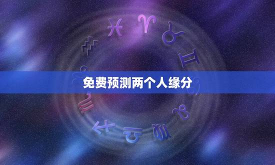 免费预测两个人缘分，怎么测试两个人的缘分？