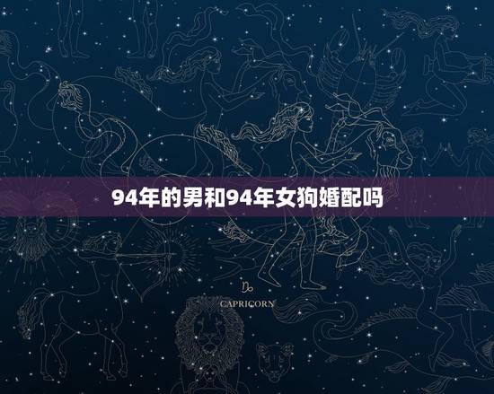 94年的男和94年女狗婚配吗，93年属鸡男与94年属狗女婚配吗