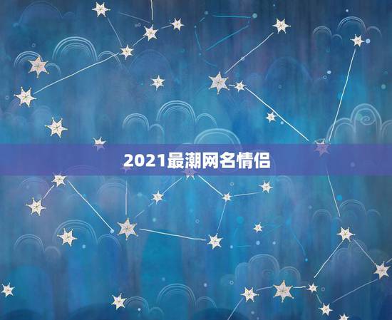 2021最潮网名情侣，2021女孩新潮名字