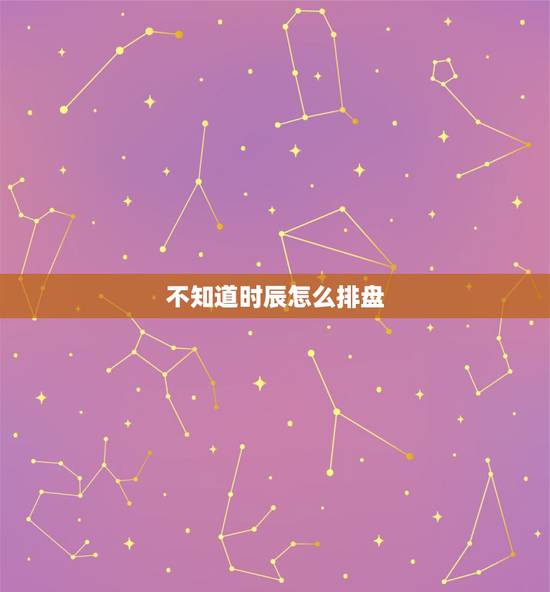 不知道时辰怎么排盘，[转载]不知道出生的时辰怎么办？