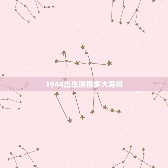 1944出生属猴多大寿终，1944年属什么生肖