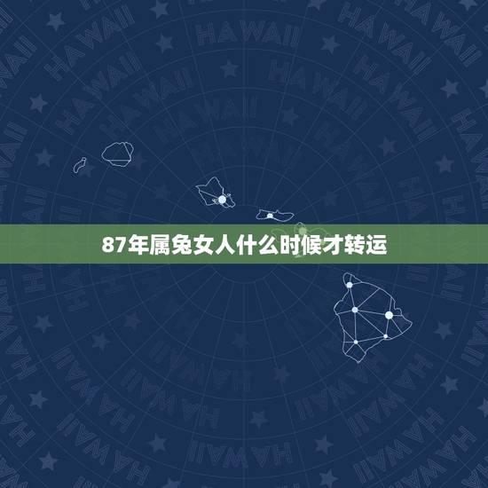 87年属兔女人什么时候才转运,1987年几月份出生更好 87年属兔女人什么时候才转运,1987年几月份出生更好