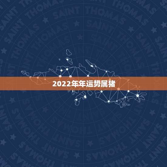 2022年年运势属猪,2022年运势最好的生肖 2022年年运势属猪,2022年运势最好的生肖