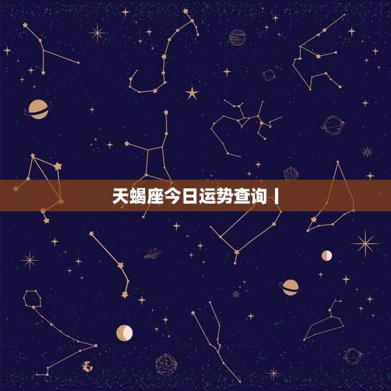 天蝎座今日运势查询丨，天蝎座今日运势
