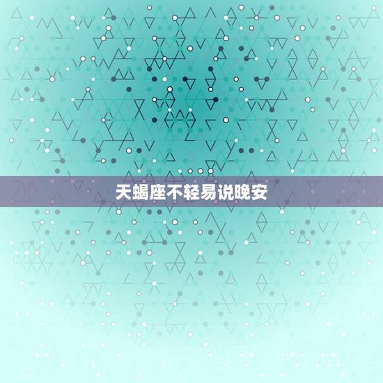 天蝎座不轻易说晚安，你好，我爱上一个天蝎座，很痛苦。