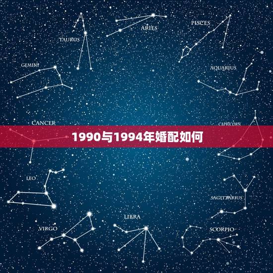 1990与1994年婚配如何,94年的属狗女。和90属马男怎么样 1990与1994年婚配如何,94年的属狗女。和90属马男怎么样