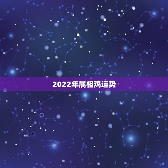 2022年属相鸡运势,2022年属狗人的全年运势女 2022年属相鸡运势,2022年属狗人的全年运势女