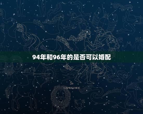 94年和96年的是否可以婚配，94年属狗女生和96年属鼠的男生是否般配