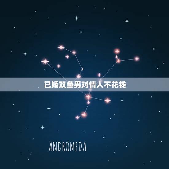 已婚双鱼男对情人不花钱,为何属猪的双鱼男那么吝啬,什么都不舍得给情人买 已婚双鱼男对情人不花钱,为何属猪的双鱼男那么吝啬,什么都不舍得给情人买