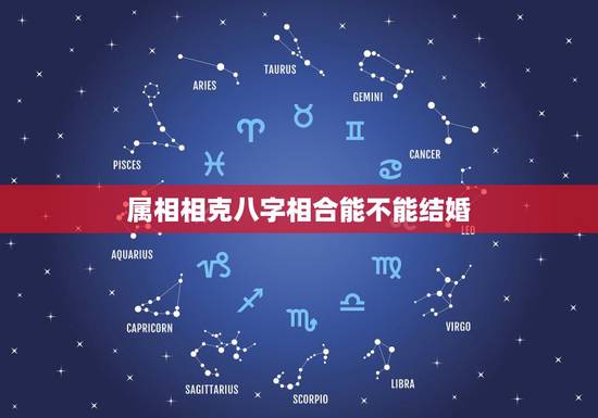 属相相克八字相合能不能结婚,八字合婚速查表 属相相克八字相合能不能结婚,八字合婚速查表
