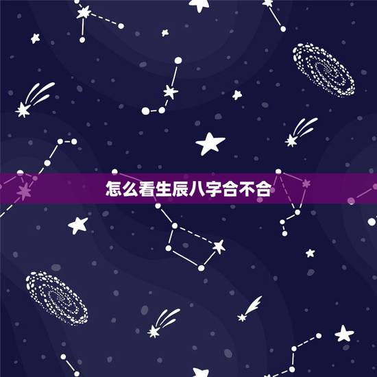 怎么看生辰八字合不合，免费生辰八字阴阳查询