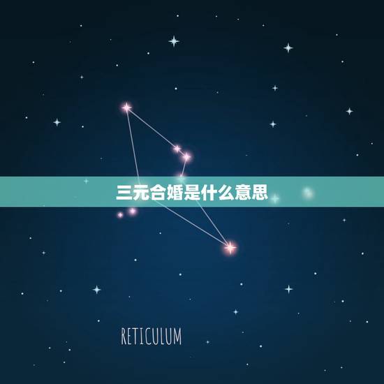 三元合婚是什么意思,三合婚是什么意思? 三元合婚是什么意思,三合婚是什么意思?