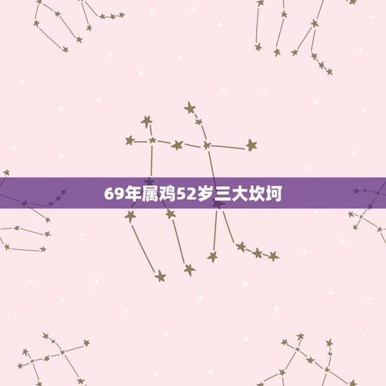 69年属鸡52岁三大坎坷,69年属鸡52岁用什么毕免劳狱之灾 69年属鸡52岁三大坎坷,69年属鸡52岁用什么毕免劳狱之灾