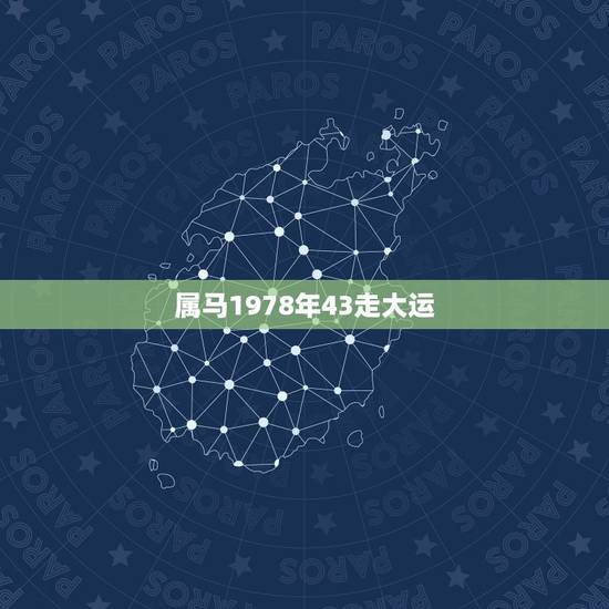 属马1978年43走大运,78年属马43岁大劫是什么 属马1978年43走大运,78年属马43岁大劫是什么