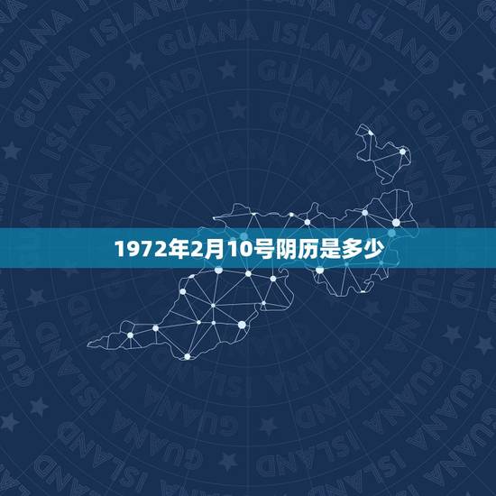 1972年2月10号阴历是多少，1972年2月10号阴历腊月二十七属什