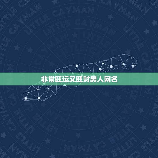 非常旺运又旺财男人网名,2022最旺财旺运的男士微信名字 非常旺运又旺财男人网名,2022最旺财旺运的男士微信名字