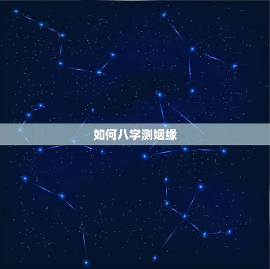 如何八字测姻缘,生辰八字姻缘测试 如何八字测姻缘,生辰八字姻缘测试
