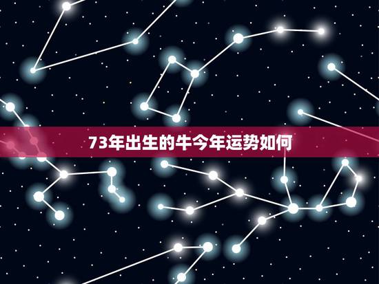 73年出生的牛今年运势如何,73年属牛女2022年财运怎么样 73年出生的牛今年运势如何,73年属牛女2022年财运怎么样