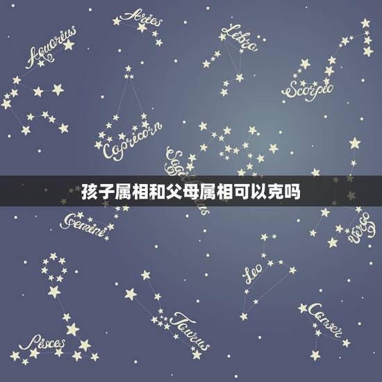 孩子属相和父母属相可以克吗，子女与父母属相相冲有什么影响？