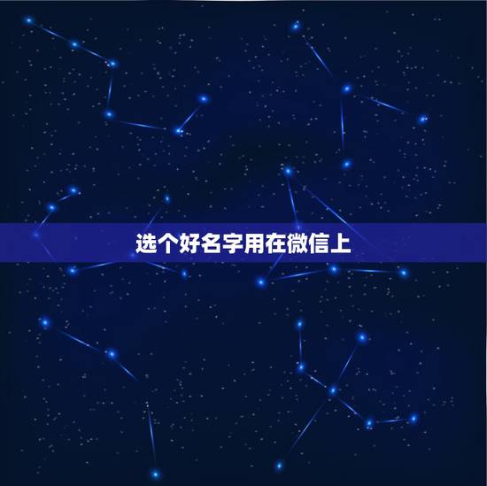 选个好名字用在微信上，在手机的微信上起个什么名字比较好